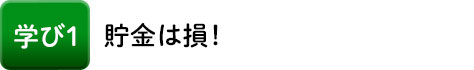 学び1 貯金は損!