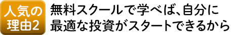 人気の理由2 無料スクールで学べば自分に最適な投資がスタートできるから