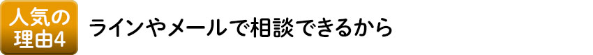 人気の理由4 ラインやメールで相談できるから
